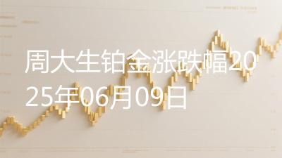 周大生铂金涨跌幅2025年06月09日