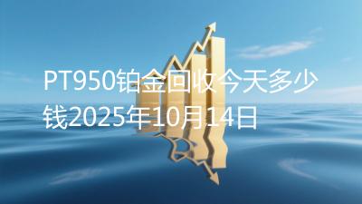 PT950铂金回收今天多少钱2025年10月14日