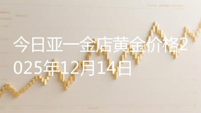 今日亚一金店黄金价格2025年12月14日