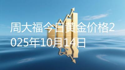 周大福今日黄金价格2025年10月14日