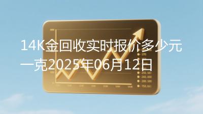 14K金回收实时报价多少元一克2025年06月12日