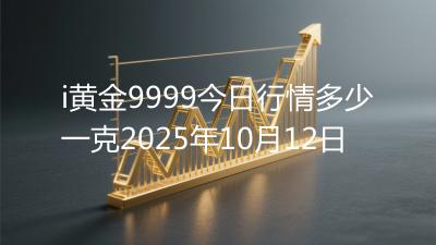 i黄金9999今日行情多少一克2025年10月12日