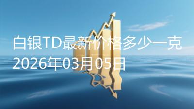 白银TD最新价格多少一克2026年03月05日