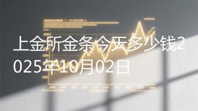 上金所金条今天多少钱2025年10月02日