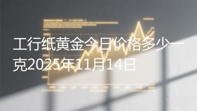 工行纸黄金今日价格多少一克2025年11月14日