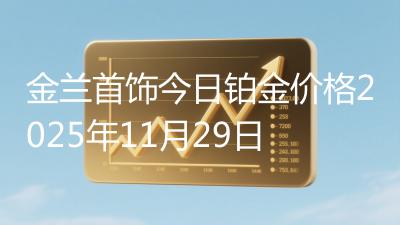 金兰首饰今日铂金价格2025年11月29日