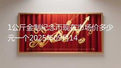 1公斤金制纪念币现在市场价多少元一个2025年09月14日