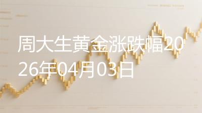 周大生黄金涨跌幅2026年04月03日