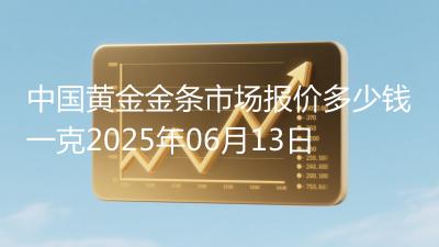 中国黄金金条市场报价多少钱一克2025年06月13日