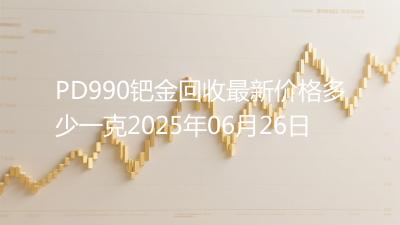 PD990钯金回收最新价格多少一克2025年06月26日
