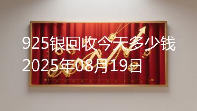 925银回收今天多少钱2025年08月19日