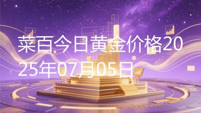 菜百今日黄金价格2025年07月05日