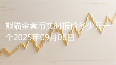 熊猫金套币实时报价多少元一个2025年09月06日