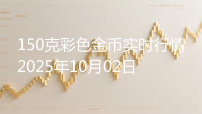150克彩色金币实时行情2025年10月02日