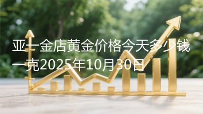 亚一金店黄金价格今天多少钱一克2025年10月30日