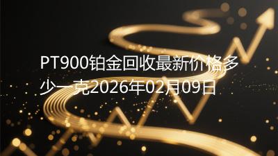 PT900铂金回收最新价格多少一克2026年02月09日