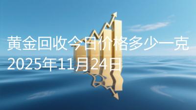 黄金回收今日价格多少一克2025年11月24日
