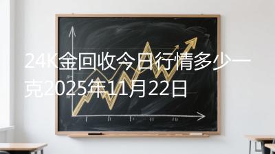 24K金回收今日行情多少一克2025年11月22日