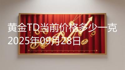 黄金TD当前价格多少一克2025年09月28日