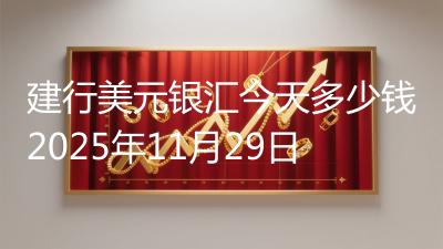 建行美元银汇今天多少钱2025年11月29日