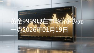 黄金9999现在市场价多少元一克2026年01月19日