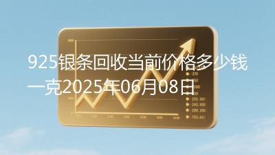 925银条回收当前价格多少钱一克2025年06月08日
