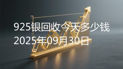 925银回收今天多少钱2025年09月30日