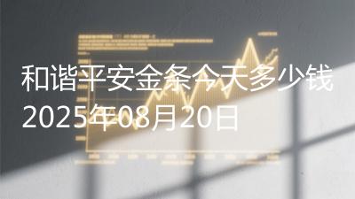 和谐平安金条今天多少钱2025年08月20日