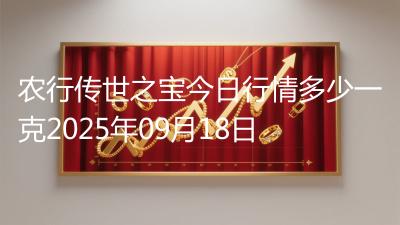 农行传世之宝今日行情多少一克2025年09月18日