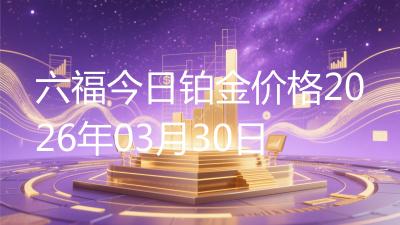 六福今日铂金价格2026年03月30日