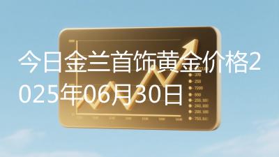 今日金兰首饰黄金价格2025年06月30日