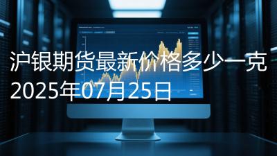 沪银期货最新价格多少一克2025年07月25日
