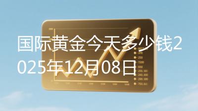 国际黄金今天多少钱2025年12月08日