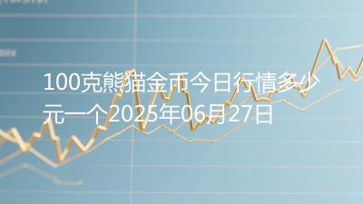 100克熊猫金币今日行情多少元一个2025年06月27日