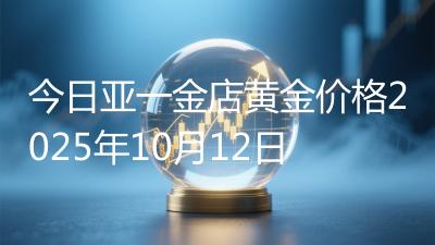 今日亚一金店黄金价格2025年10月12日