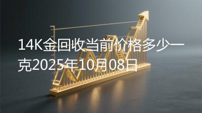 14K金回收当前价格多少一克2025年10月08日