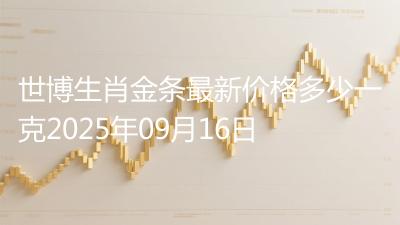 世博生肖金条最新价格多少一克2025年09月16日