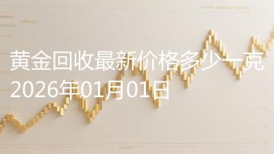 黄金回收最新价格多少一克2026年01月01日