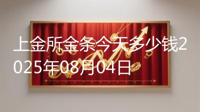 上金所金条今天多少钱2025年08月04日