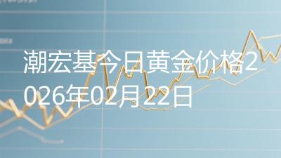 潮宏基今日黄金价格2026年02月22日