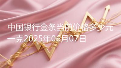 中国银行金条当前价格多少元一克2025年06月07日