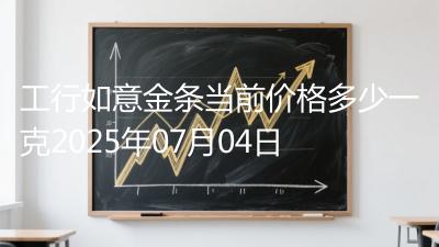 工行如意金条当前价格多少一克2025年07月04日