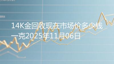 14K金回收现在市场价多少钱一克2025年11月06日