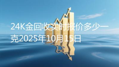 24K金回收实时报价多少一克2025年10月15日
