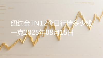 纽约金TN12今日行情多少钱一克2025年08月15日