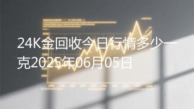 24K金回收今日行情多少一克2025年06月05日