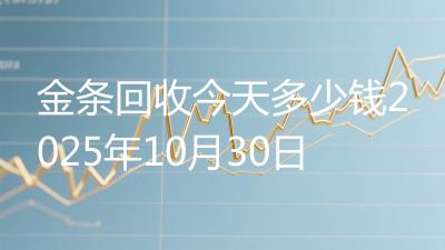 金条回收今天多少钱2025年10月30日