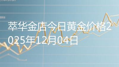 萃华金店今日黄金价格2025年12月04日