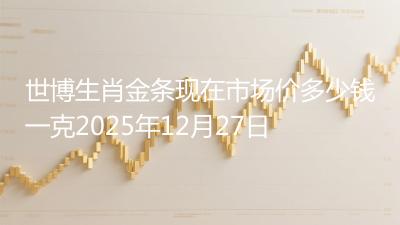 世博生肖金条现在市场价多少钱一克2025年12月27日