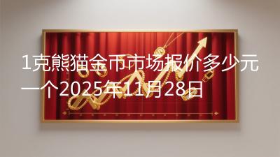 1克熊猫金币市场报价多少元一个2025年11月28日